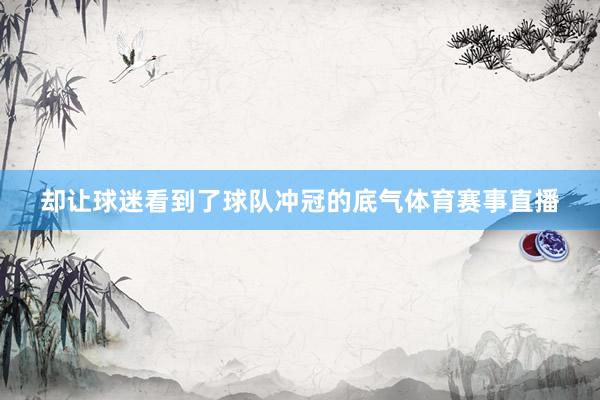 却让球迷看到了球队冲冠的底气体育赛事直播