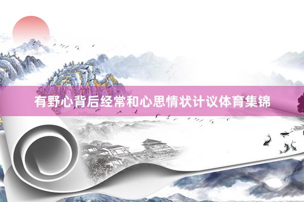 有野心背后经常和心思情状计议体育集锦