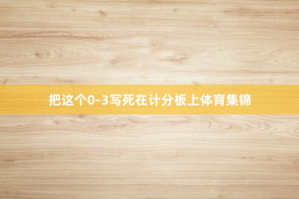 把这个0-3写死在计分板上体育集锦