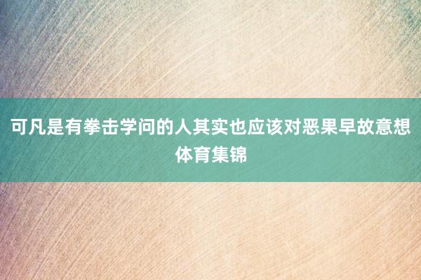可凡是有拳击学问的人其实也应该对恶果早故意想体育集锦