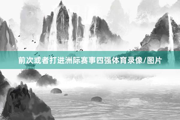 前次或者打进洲际赛事四强体育录像/图片