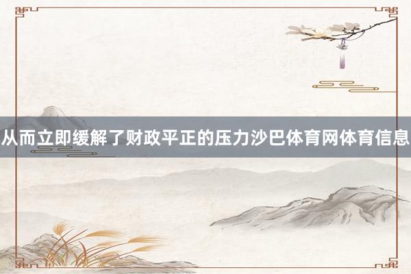 从而立即缓解了财政平正的压力沙巴体育网体育信息
