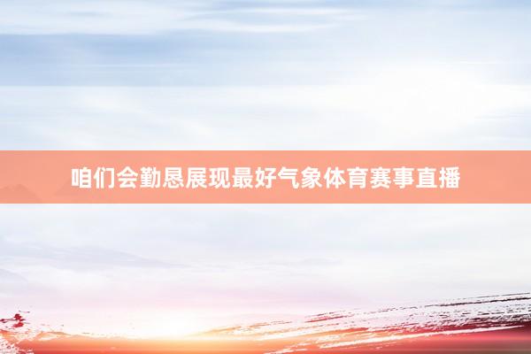 咱们会勤恳展现最好气象体育赛事直播