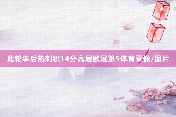 此轮事后热刺积14分高居欧冠第5体育录像/图片