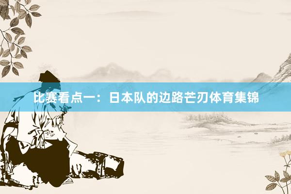比赛看点一：日本队的边路芒刃体育集锦