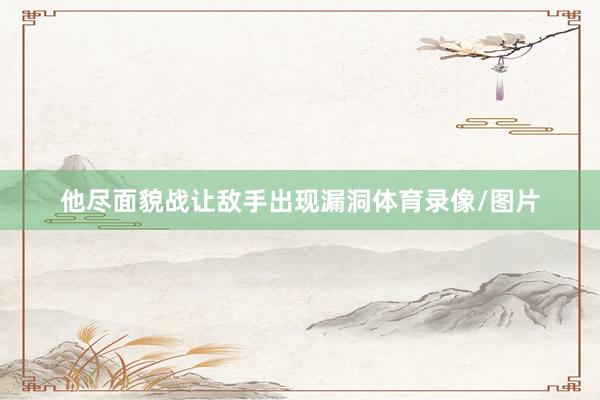 他尽面貌战让敌手出现漏洞体育录像/图片