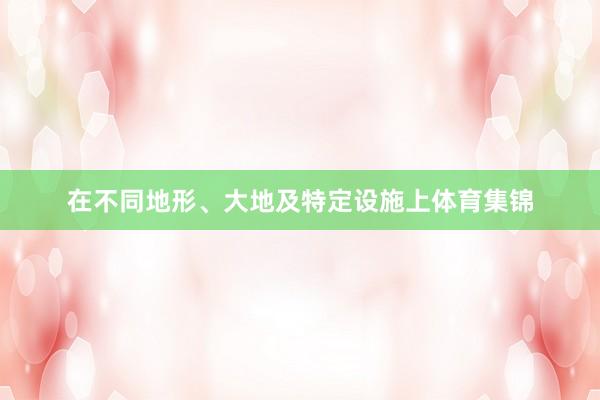 在不同地形、大地及特定设施上体育集锦