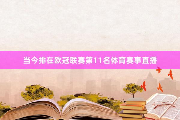 当今排在欧冠联赛第11名体育赛事直播