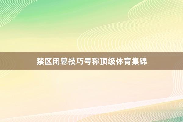 禁区闭幕技巧号称顶级体育集锦