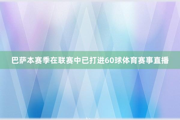 巴萨本赛季在联赛中已打进60球体育赛事直播