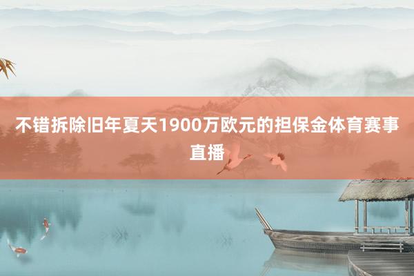 不错拆除旧年夏天1900万欧元的担保金体育赛事直播