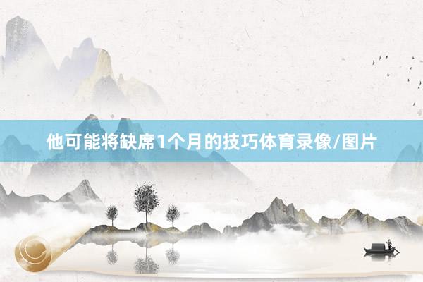 他可能将缺席1个月的技巧体育录像/图片