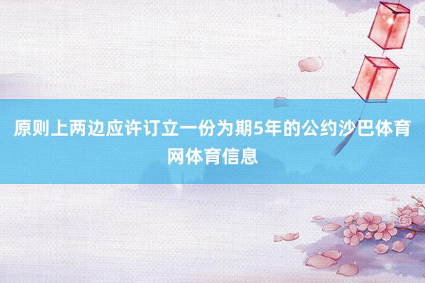 原则上两边应许订立一份为期5年的公约沙巴体育网体育信息