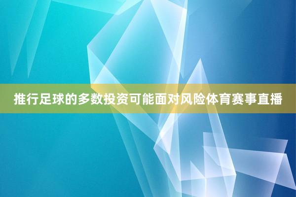 推行足球的多数投资可能面对风险体育赛事直播