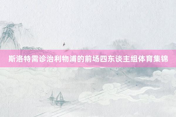 斯洛特需诊治利物浦的前场四东谈主组体育集锦