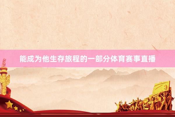 能成为他生存旅程的一部分体育赛事直播