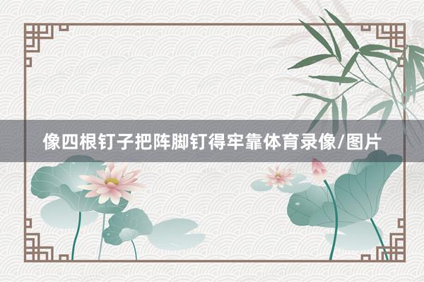 像四根钉子把阵脚钉得牢靠体育录像/图片