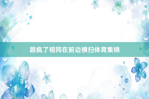 跟疯了相同在前边横扫体育集锦