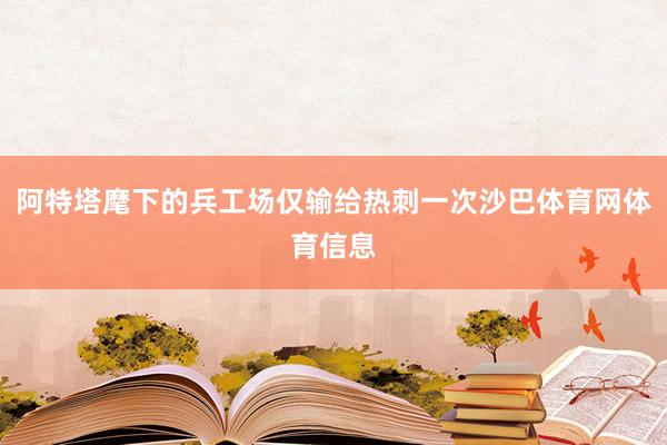 阿特塔麾下的兵工场仅输给热刺一次沙巴体育网体育信息