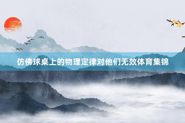 仿佛球桌上的物理定律对他们无效体育集锦