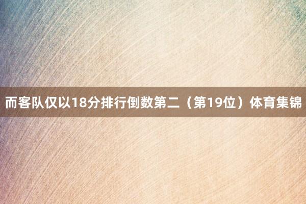 而客队仅以18分排行倒数第二(第19位)体育集锦
