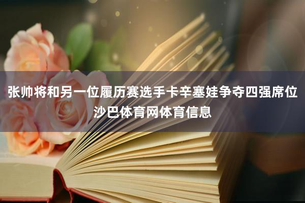 张帅将和另一位履历赛选手卡辛塞娃争夺四强席位沙巴体育网体育信息