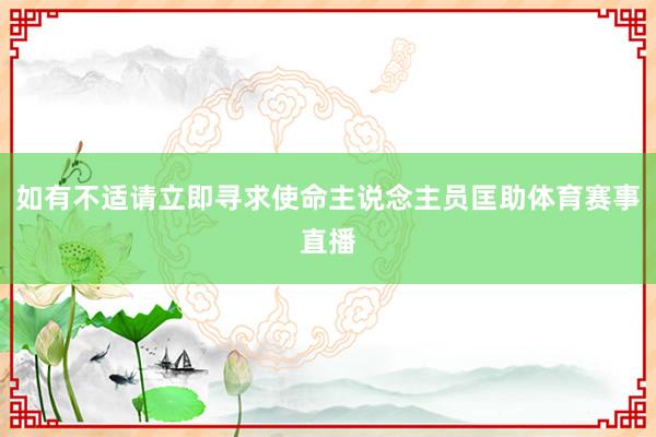 如有不适请立即寻求使命主说念主员匡助体育赛事直播