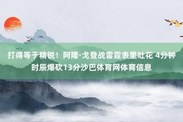 打得等于精锐！阿隆·戈登战雷霆表里吐花 4分钟时辰爆砍13分沙巴体育网体育信息