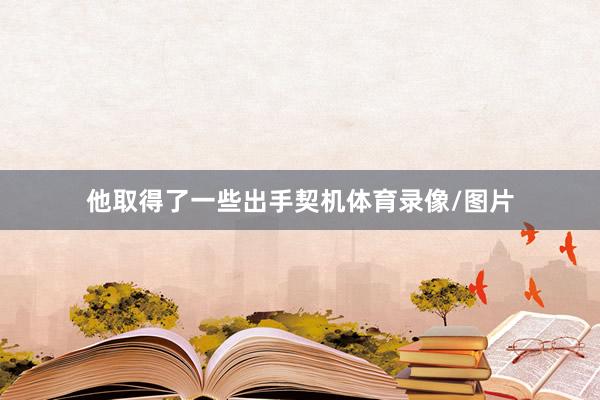 他取得了一些出手契机体育录像/图片