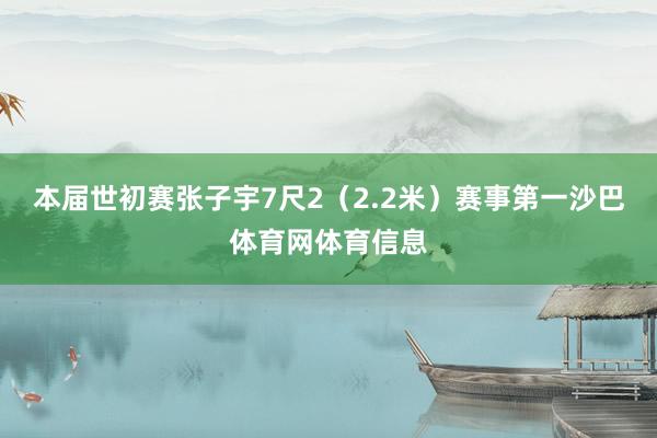 本届世初赛张子宇7尺2（2.2米）赛事第一沙巴体育网体育信息
