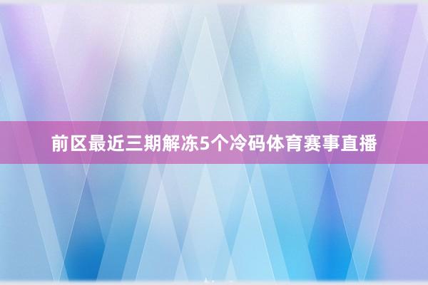 前区最近三期解冻5个冷码体育赛事直播