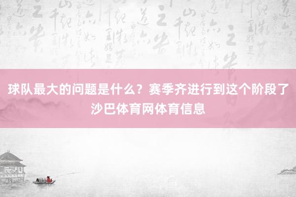 球队最大的问题是什么？赛季齐进行到这个阶段了沙巴体育网体育信息