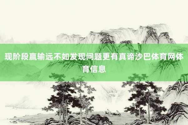 现阶段赢输远不如发现问题更有真谛沙巴体育网体育信息