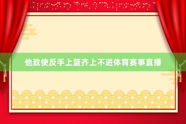 他致使反手上篮齐上不进体育赛事直播