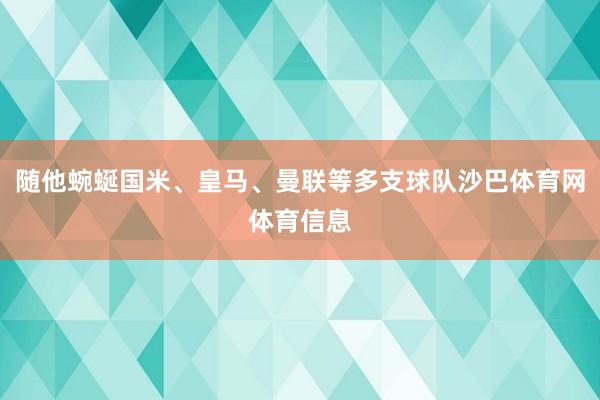 随他蜿蜒国米、皇马、曼联等多支球队沙巴体育网体育信息
