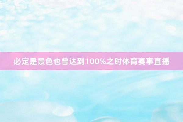 必定是景色也曾达到100%之时体育赛事直播