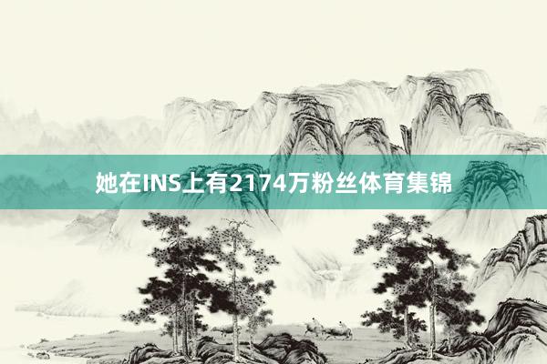 她在INS上有2174万粉丝体育集锦