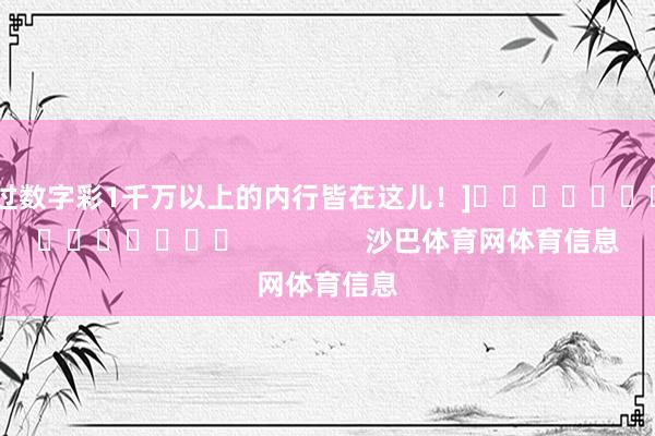 中过数字彩1千万以上的内行皆在这儿！]															                沙巴体育网体育信息