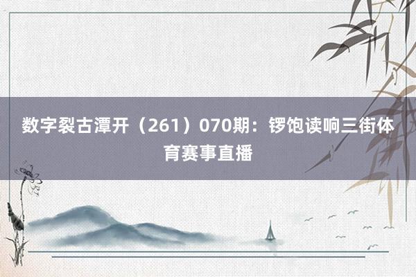 数字裂古潭开（261）　　070期：锣饱读响三街体育赛事直播