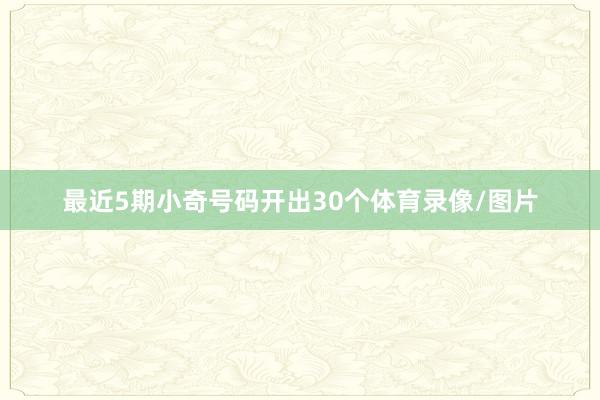 最近5期小奇号码开出30个体育录像/图片