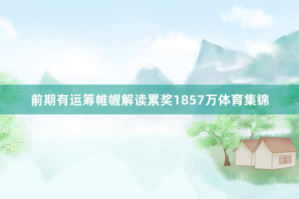 前期有运筹帷幄解读累奖1857万体育集锦