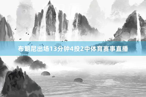 布朗尼出场13分钟4投2中体育赛事直播