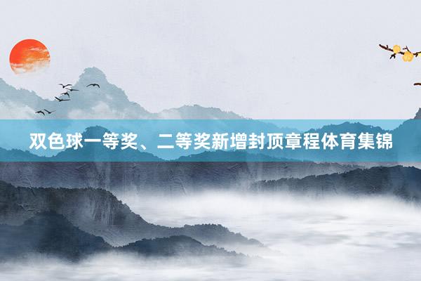 双色球一等奖、二等奖新增封顶章程体育集锦