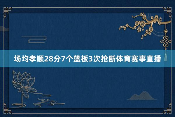 场均孝顺28分7个篮板3次抢断体育赛事直播