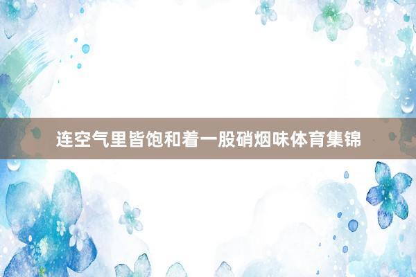 连空气里皆饱和着一股硝烟味体育集锦