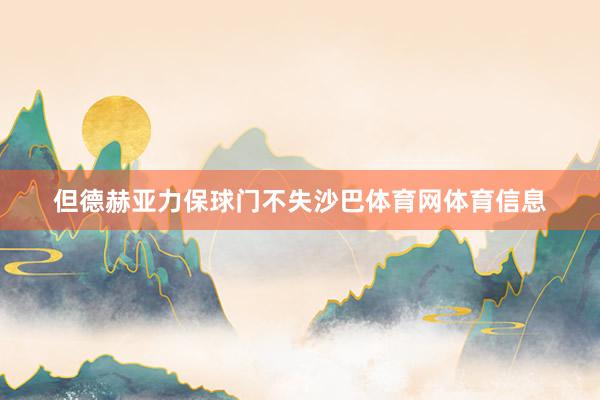 但德赫亚力保球门不失沙巴体育网体育信息