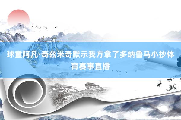 球童阿凡·奇兹米奇默示我方拿了多纳鲁马小抄体育赛事直播
