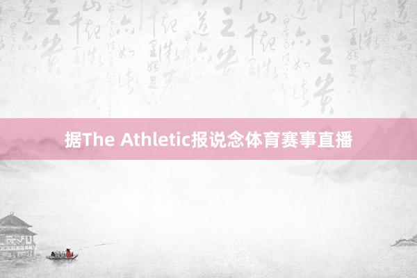 据The Athletic报说念体育赛事直播