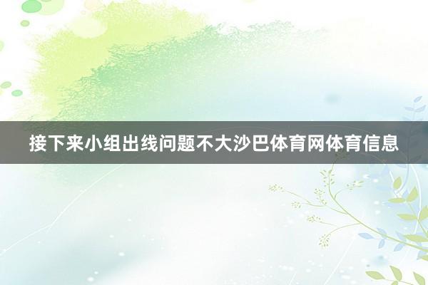 接下来小组出线问题不大沙巴体育网体育信息