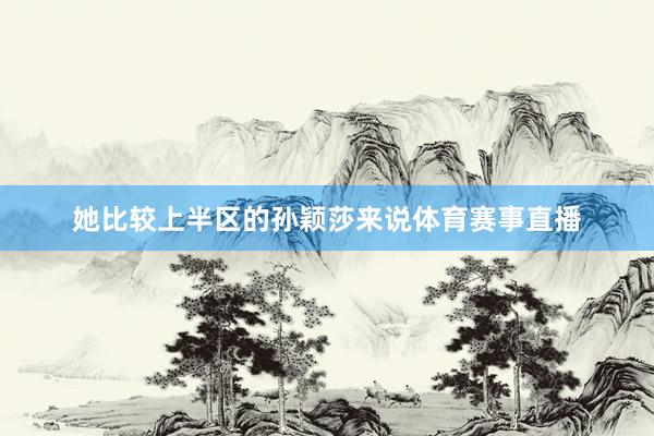 她比较上半区的孙颖莎来说体育赛事直播
